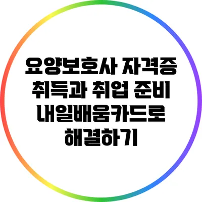 요양보호사 자격증 취득과 취업 준비: 내일배움카드로 해결하기