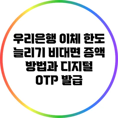 우리은행 이체 한도 늘리기 비대면 증액 방법과 디지털 OTP 발급
