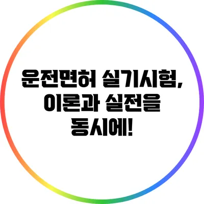 운전면허 실기시험, 이론과 실전을 동시에!