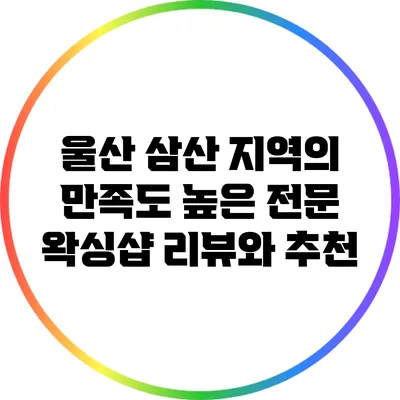 울산 삼산 지역의 만족도 높은 전문 왁싱샵 리뷰와 추천