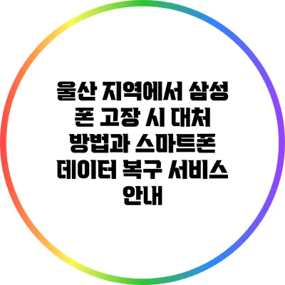 울산 지역에서 삼성 폰 고장 시 대처 방법과 스마트폰 데이터 복구 서비스 안내