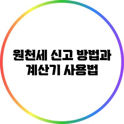 원천세: 신고 방법과 계산기 사용법