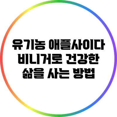 유기농 애플사이다 비니거로 건강한 삶을 사는 방법
