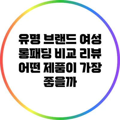 유명 브랜드 여성 롱패딩 비교 리뷰: 어떤 제품이 가장 좋을까?
