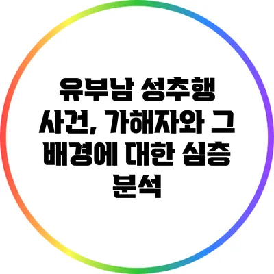유부남 성추행 사건, 가해자와 그 배경에 대한 심층 분석