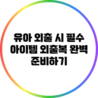 유아 외출 시 필수 아이템: 외출복 완벽 준비하기