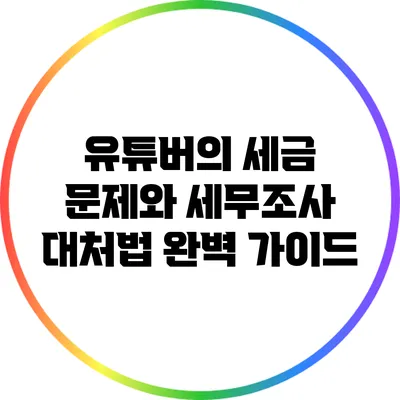 유튜버의 세금 문제와 세무조사 대처법 완벽 가이드