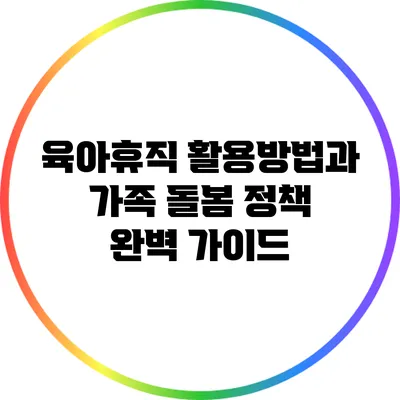 육아휴직 활용방법과 가족 돌봄 정책 완벽 가이드