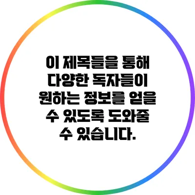 이 제목들을 통해 다양한 독자들이 원하는 정보를 얻을 수 있도록 도와줄 수 있습니다.