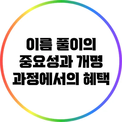 이름 풀이의 중요성과 개명 과정에서의 혜택