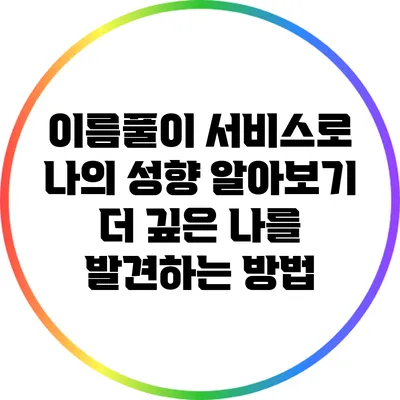 이름풀이 서비스로 나의 성향 알아보기: 더 깊은 나를 발견하는 방법