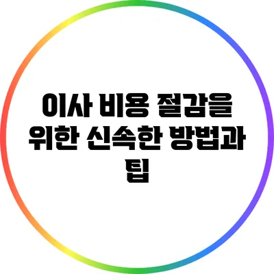 이사 비용 절감을 위한 신속한 방법과 팁