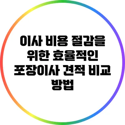 이사 비용 절감을 위한 효율적인 포장이사 견적 비교 방법