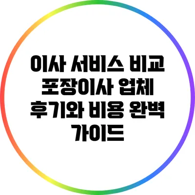 이사 서비스 비교: 포장이사 업체 후기와 비용 완벽 가이드
