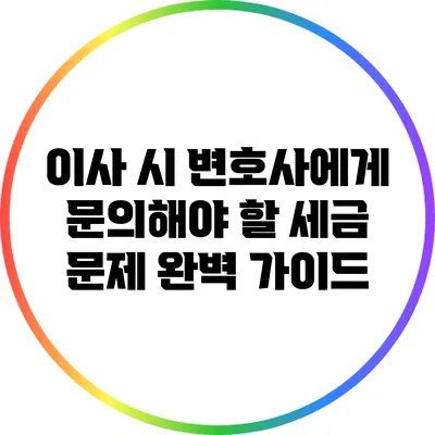 이사 시 변호사에게 문의해야 할 세금 문제 완벽 가이드