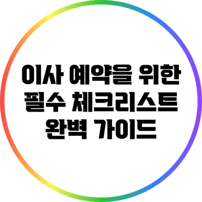 이사 예약을 위한 필수 체크리스트 완벽 가이드