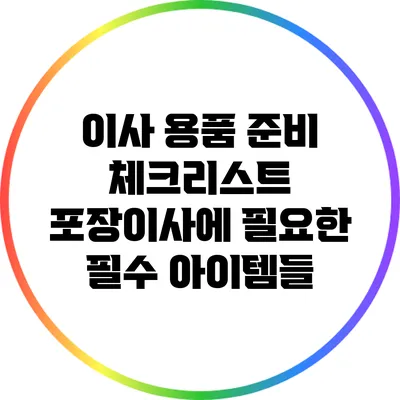 이사 용품 준비 체크리스트: 포장이사에 필요한 필수 아이템들