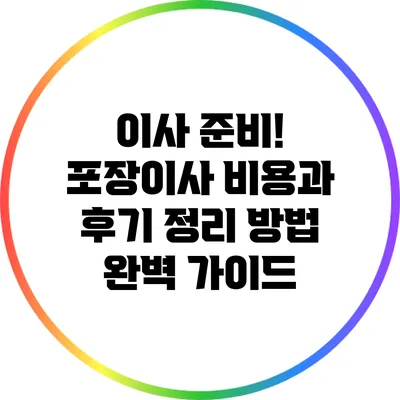 이사 준비! 포장이사 비용과 후기 정리 방법 완벽 가이드