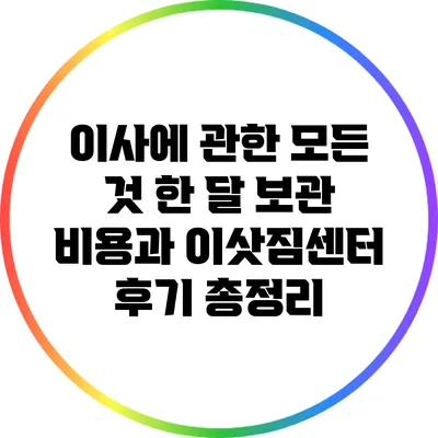 이사에 관한 모든 것: 한 달 보관 비용과 이삿짐센터 후기 총정리