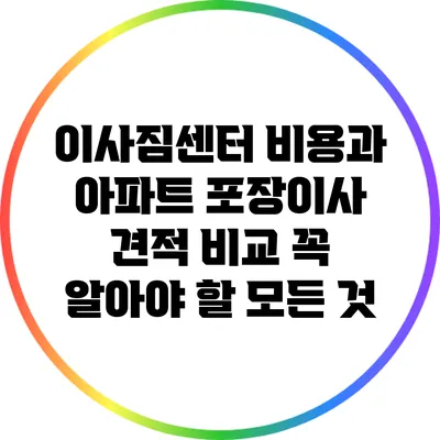 이사짐센터 비용과 아파트 포장이사 견적 비교: 꼭 알아야 할 모든 것