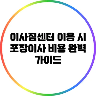 이사짐센터 이용 시 포장이사 비용 완벽 가이드