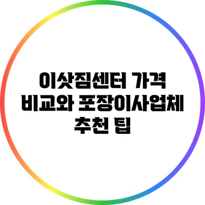 이삿짐센터 가격 비교와 포장이사업체 추천 팁