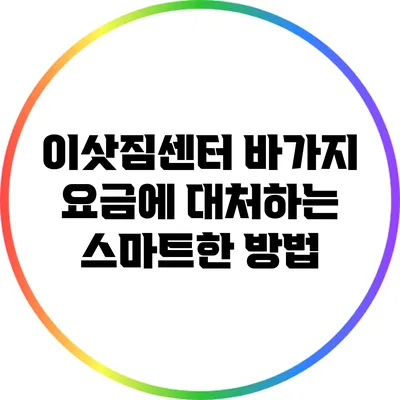 이삿짐센터 바가지 요금에 대처하는 스마트한 방법