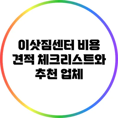 이삿짐센터 비용 견적 체크리스트와 추천 업체