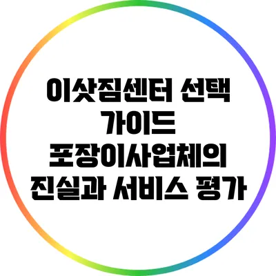이삿짐센터 선택 가이드: 포장이사업체의 진실과 서비스 평가