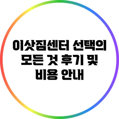 이삿짐센터 선택의 모든 것: 후기 및 비용 안내