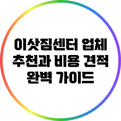 이삿짐센터 업체 추천과 비용 견적 완벽 가이드