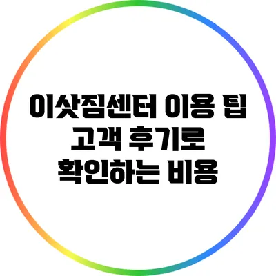 이삿짐센터 이용 팁: 고객 후기로 확인하는 비용