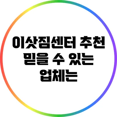 이삿짐센터 추천: 믿을 수 있는 업체는?