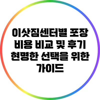 이삿짐센터별 포장 비용 비교 및 후기: 현명한 선택을 위한 가이드