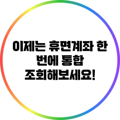 이제는 휴면계좌 한 번에 통합 조회해보세요!