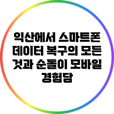 익산에서 스마트폰 데이터 복구의 모든 것과 순돌이 모바일 경험담