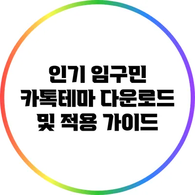 인기 임구민 카톡테마 다운로드 및 적용 가이드