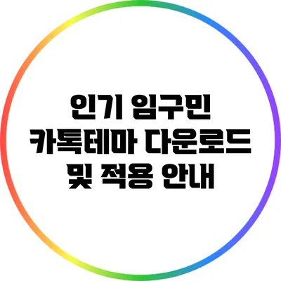 인기 임구민 카톡테마 다운로드 및 적용 안내