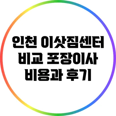 인천 이삿짐센터 비교: 포장이사 비용과 후기