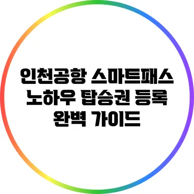 인천공항 스마트패스 노하우: 탑승권 등록 완벽 가이드