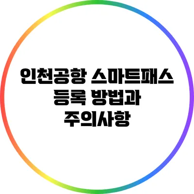 인천공항 스마트패스 등록 방법과 주의사항