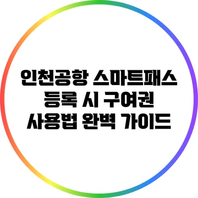 인천공항 스마트패스 등록 시 구여권 사용법 완벽 가이드