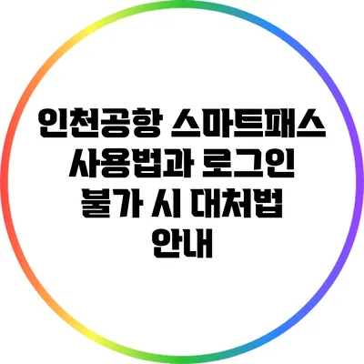 인천공항 스마트패스 사용법과 로그인 불가 시 대처법 안내