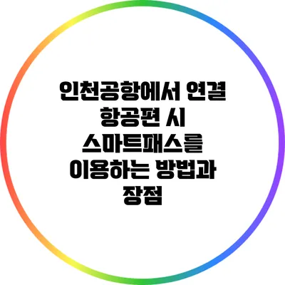 인천공항에서 연결 항공편 시 스마트패스를 이용하는 방법과 장점