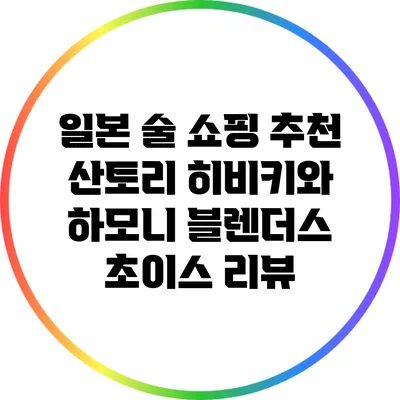 일본 술 쇼핑 추천: 산토리 히비키와 하모니 블렌더스 초이스 리뷰