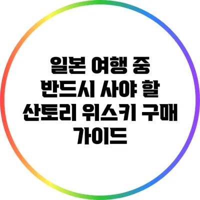 일본 여행 중 반드시 사야 할 산토리 위스키 구매 가이드