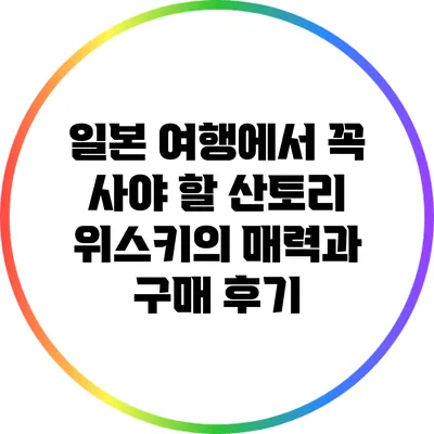 일본 여행에서 꼭 사야 할 산토리 위스키의 매력과 구매 후기