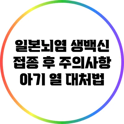 일본뇌염 생백신 접종 후 주의사항: 아기 열 대처법
