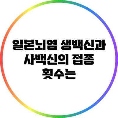 일본뇌염 생백신과 사백신의 접종 횟수는?