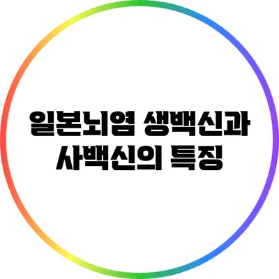 일본뇌염 생백신과 사백신의 특징